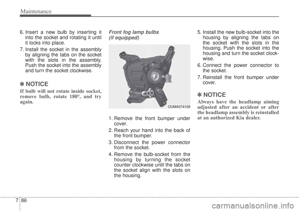 KIA Sorento 2017 3.G User Guide Maintenance
86
7
6. Insert a new bulb by inserting it
into the socket and rotating it until
it locks into place.
7. Install the socket in the assembly by aligning the tabs on the socket
with the slots KIA Sorento 2017 3.G User Guide Maintenance
86
7
6. Insert a new bulb by inserting it
into the socket and rotating it until
it locks into place.
7. Install the socket in the assembly by aligning the tabs on the socket
with the slots