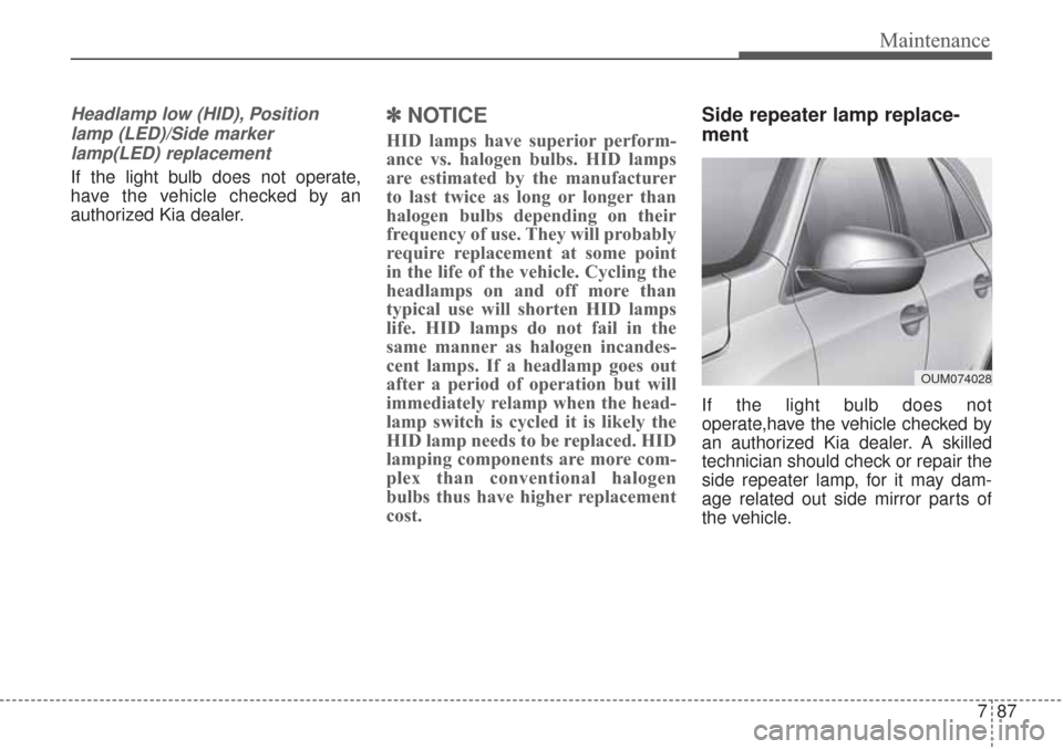 KIA Sorento 2017 3.G User Guide 787
Maintenance
Headlamp low (HID), Positionlamp (LED)/Side markerlamp(LED) replacement
If the light bulb does not operate,
have the vehicle checked by an
authorized Kia dealer.
✽ ✽ NOTICE
HID lam