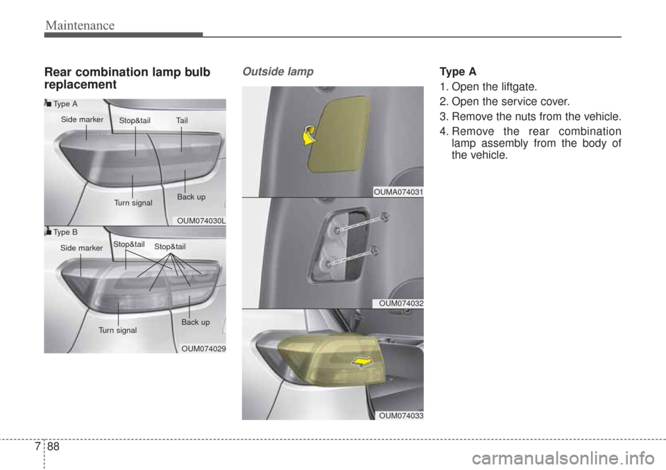 KIA Sorento 2017 3.G Owners Manual Maintenance
88
7
Rear combination lamp bulb
replacementOutside lampType A
1. Open the liftgate.
2. Open the service cover.
3. Remove the nuts from the vehicle.
4. Remove the rear combination
lamp asse