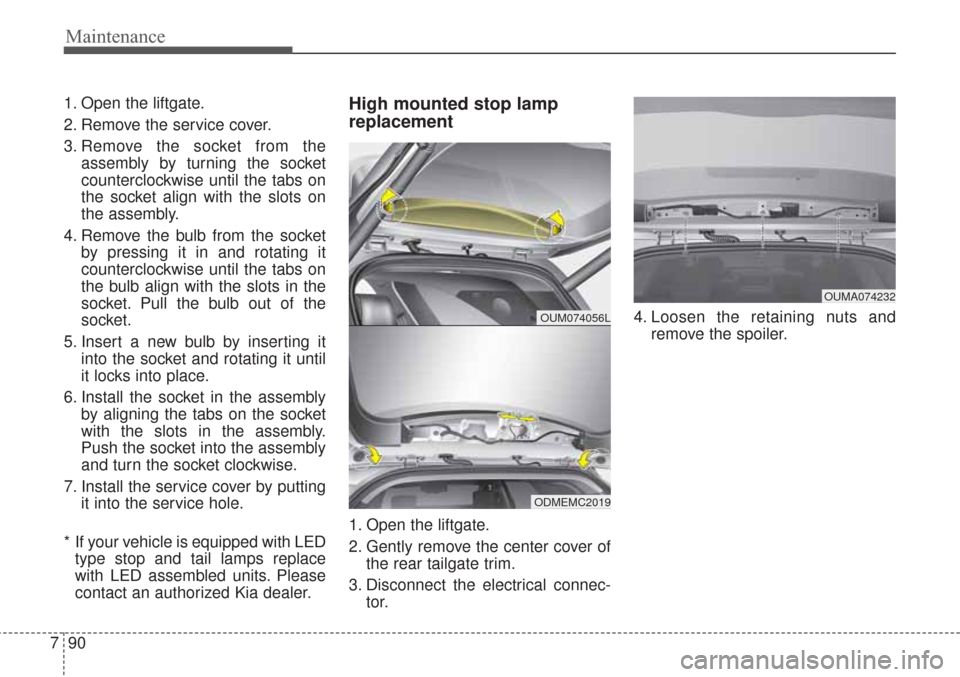 KIA Sorento 2017 3.G Owners Manual Maintenance
90
7
1. Open the liftgate.
2. Remove the service cover.
3. Remove the socket from the
assembly by turning the socket
counterclockwise until the tabs on
the socket align with the slots on
t KIA Sorento 2017 3.G Owners Manual Maintenance
90
7
1. Open the liftgate.
2. Remove the service cover.
3. Remove the socket from the
assembly by turning the socket
counterclockwise until the tabs on
the socket align with the slots on
t