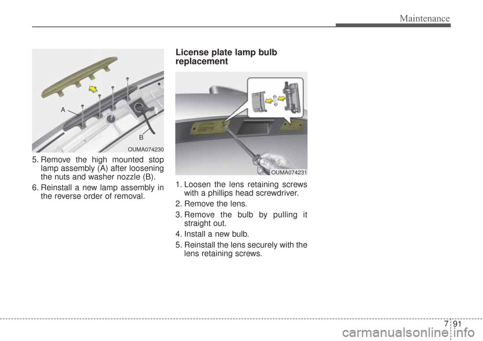 KIA Sorento 2017 3.G Owners Manual 791
Maintenance
5. Remove the high mounted stoplamp assembly (A) after loosening
the nuts and washer nozzle (B).
6. Reinstall a new lamp assembly in the reverse order of removal.
License plate lamp bu