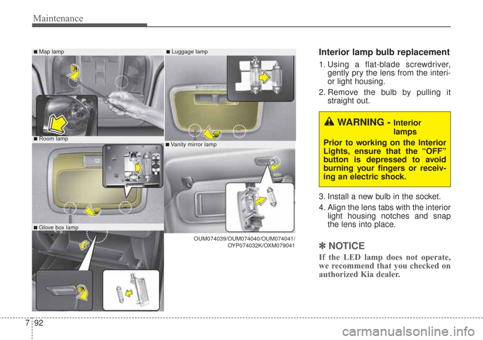 KIA Sorento 2017 3.G Owners Manual Maintenance
92
7
Interior lamp bulb replacement
1. Using a flat-blade screwdriver,
gently pry the lens from the interi-
or light housing.
2. Remove the bulb by pulling it straight out.
3. Install a ne