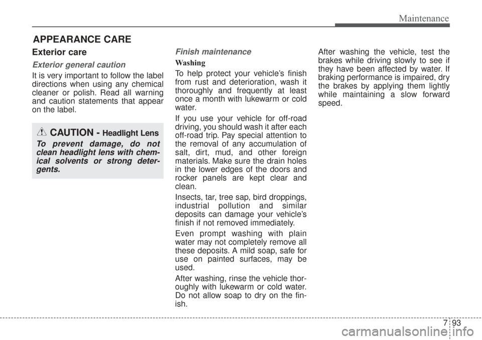 KIA Sorento 2017 3.G Owners Manual 793
Maintenance
APPEARANCE CARE
Exterior care
Exterior general caution 
It is very important to follow the label
directions when using any chemical
cleaner or polish. Read all warning
and caution stat