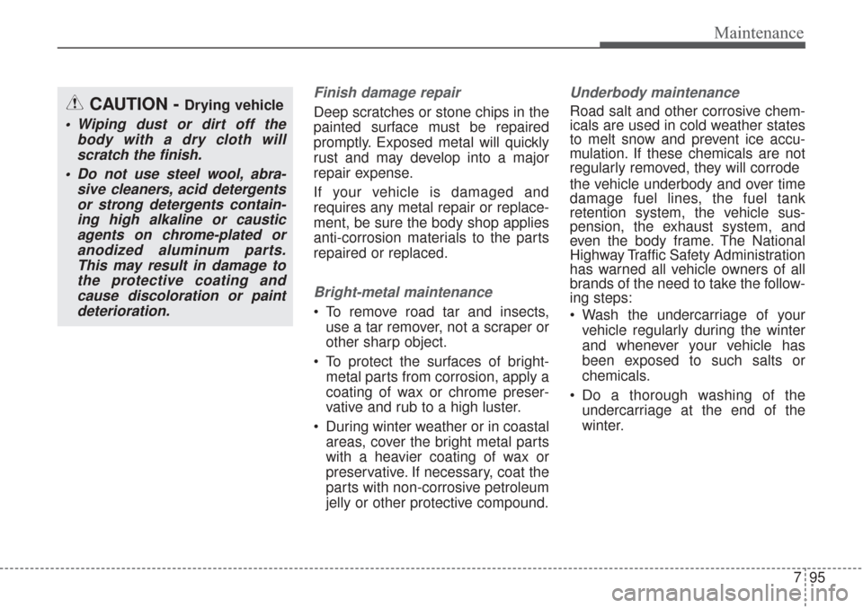 KIA Sorento 2017 3.G Owners Manual 795
Maintenance
Finish damage repair 
Deep scratches or stone chips in the
painted surface must be repaired
promptly. Exposed metal will quickly
rust and may develop into a major
repair expense.
If yo