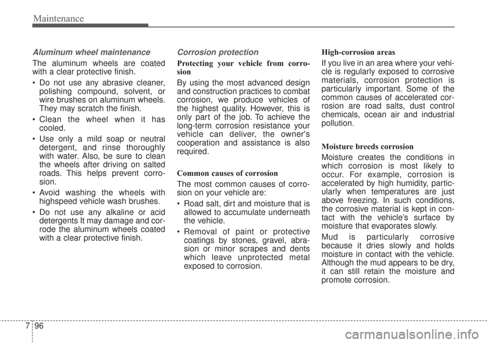 KIA Sorento 2017 3.G Owners Manual Maintenance
96
7
Aluminum wheel maintenance  
The aluminum wheels are coated
with a clear protective finish.
 Do not use any abrasive cleaner,
polishing compound, solvent, or
wire brushes on aluminum 