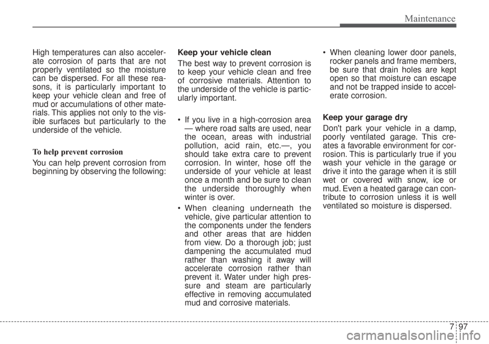KIA Sorento 2017 3.G Owners Manual 797
Maintenance
High temperatures can also acceler-
ate corrosion of parts that are not
properly ventilated so the moisture
can be dispersed. For all these rea-
sons, it is particularly important to
k