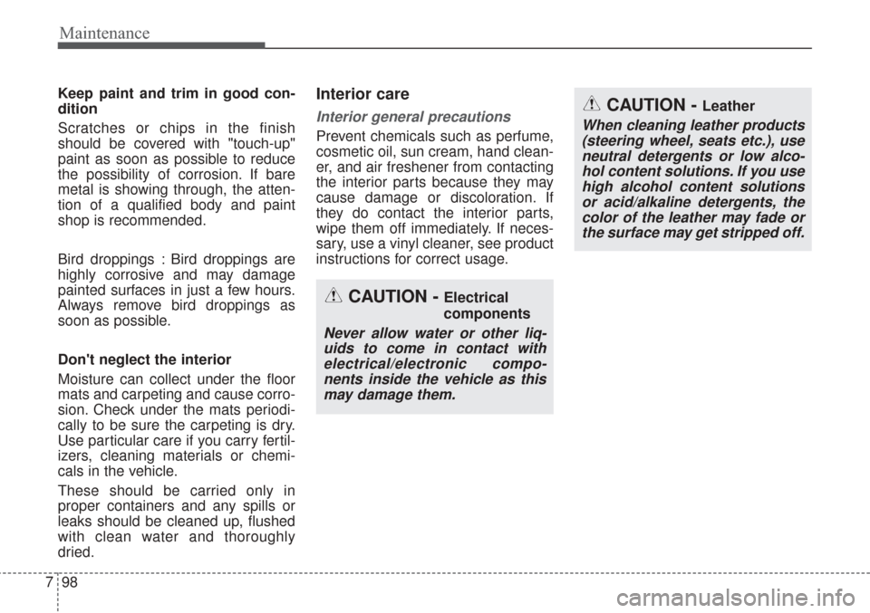 KIA Sorento 2017 3.G Owners Manual Maintenance
98
7
Keep paint and trim in good con-
dition
Scratches or chips in the finish
should be covered with "touch-up"
paint as soon as possible to reduce
the possibility of corrosion. If bare
me
