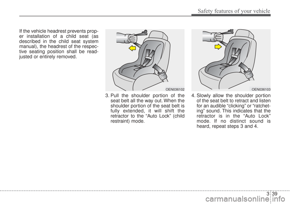 KIA Sorento 2017 3.G Workshop Manual 339
Safety features of your vehicle
If the vehicle headrest prevents prop-
er installation of a child seat (as
described in the child seat system
manual), the headrest of the respec-
tive seating posi