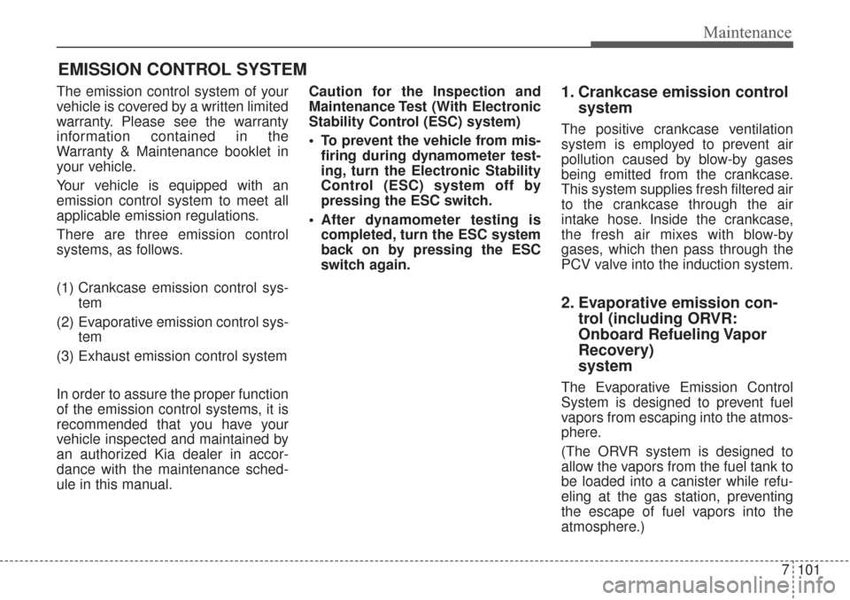 KIA Sorento 2017 3.G Owners Manual 7101
Maintenance
EMISSION CONTROL SYSTEM
The emission control system of your
vehicle is covered by a written limited
warranty. Please see the warranty
information contained in the
Warranty & Maintenan