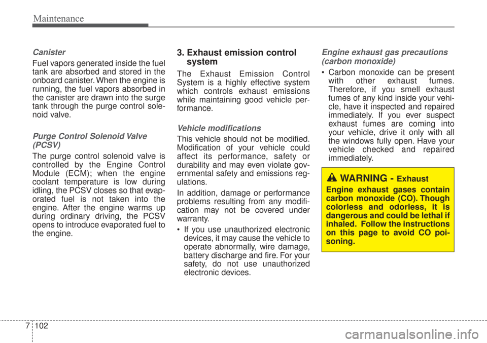 KIA Sorento 2017 3.G Repair Manual Maintenance
102
7
Canister
Fuel vapors generated inside the fuel
tank are absorbed and stored in the
onboard canister. When the engine is
running, the fuel vapors absorbed in
the canister are drawn in
