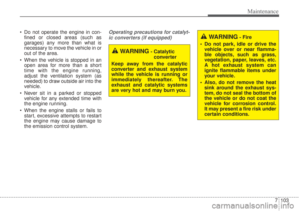 KIA Sorento 2017 3.G Repair Manual 7103
Maintenance
Do not operate the engine in con-fined or closed areas (such as
garages) any more than what is
necessary to move the vehicle in or
out of the area.
When the vehicle is stopped in an KIA Sorento 2017 3.G Repair Manual 7103
Maintenance
Do not operate the engine in con-fined or closed areas (such as
garages) any more than what is
necessary to move the vehicle in or
out of the area.
When the vehicle is stopped in an