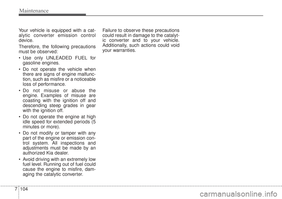 KIA Sorento 2017 3.G Owners Manual Your vehicle is equipped with a cat-
alytic converter emission control
device.
Therefore, the following precautions
must be observed:
Use only UNLEADED FUEL forgasoline engines.
Do not operate the v KIA Sorento 2017 3.G Owners Manual Your vehicle is equipped with a cat-
alytic converter emission control
device.
Therefore, the following precautions
must be observed:
Use only UNLEADED FUEL forgasoline engines.
Do not operate the v