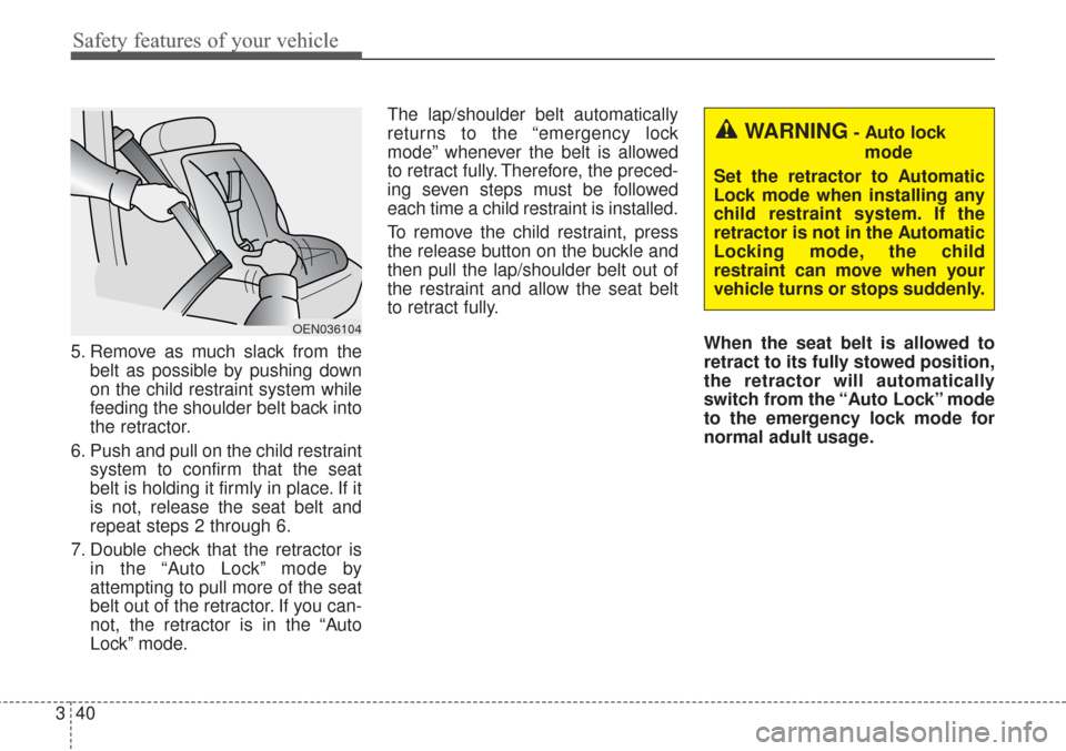 KIA Sorento 2017 3.G Owners Manual Safety features of your vehicle
40
3
5. Remove as much slack from the
belt as possible by pushing down
on the child restraint system while
feeding the shoulder belt back into
the retractor.
6. Push an