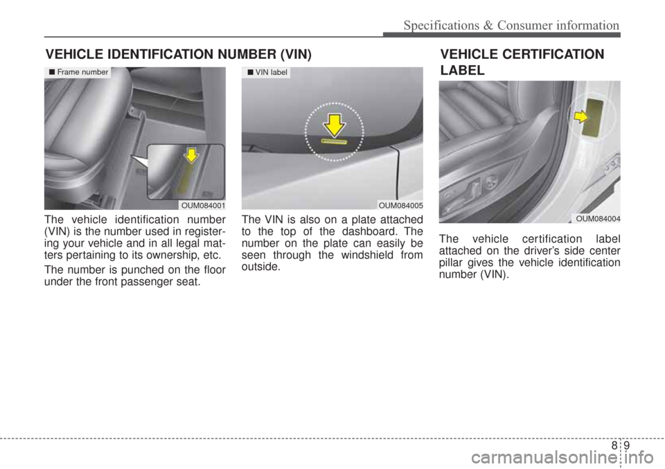 KIA Sorento 2017 3.G Owners Manual 89
Specifications & Consumer information
VEHICLE IDENTIFICATION NUMBER (VIN)
The vehicle identification number
(VIN) is the number used in register-
ing your vehicle and in all legal mat-
ters pertain