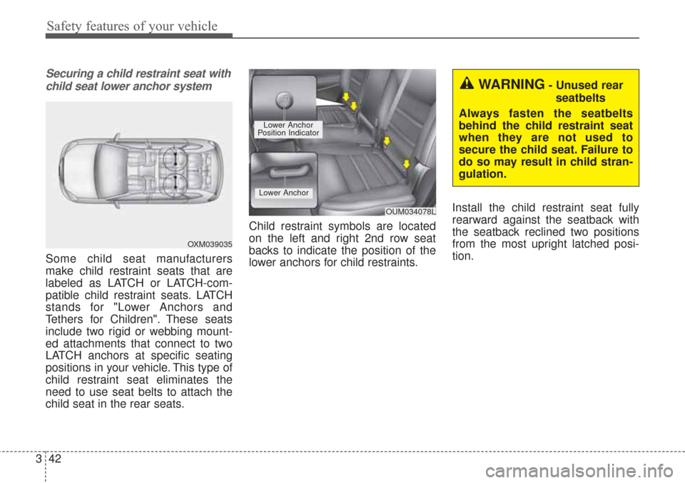 KIA Sorento 2017 3.G Owners Manual Safety features of your vehicle
42
3
Securing a child restraint seat with
child seat lower anchor system
Some child seat manufacturers
make child restraint seats that are
labeled as LATCH or LATCH-com KIA Sorento 2017 3.G Owners Manual Safety features of your vehicle
42
3
Securing a child restraint seat with
child seat lower anchor system
Some child seat manufacturers
make child restraint seats that are
labeled as LATCH or LATCH-com
