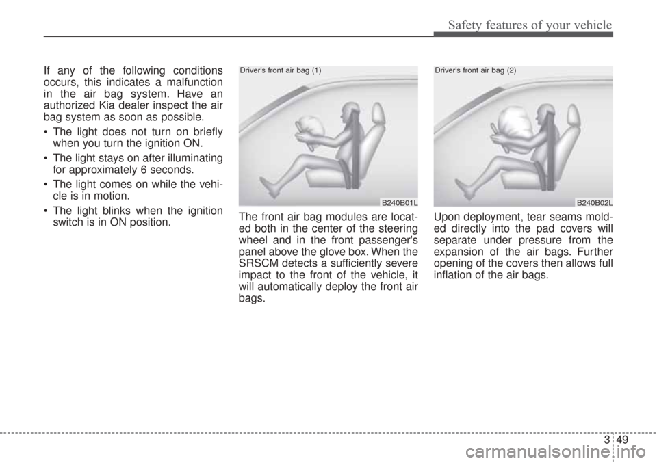 KIA Sorento 2017 3.G Repair Manual 349
Safety features of your vehicle
If any of the following conditions
occurs, this indicates a malfunction
in the air bag system. Have an
authorized Kia dealer inspect the air
bag system as soon as p KIA Sorento 2017 3.G Repair Manual 349
Safety features of your vehicle
If any of the following conditions
occurs, this indicates a malfunction
in the air bag system. Have an
authorized Kia dealer inspect the air
bag system as soon as p