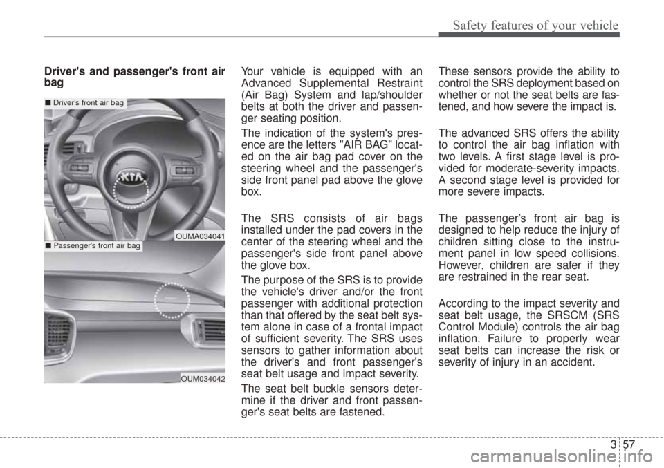 KIA Sorento 2017 3.G Owners Manual 357
Safety features of your vehicle
Drivers and passengers front air
bagYour vehicle is equipped with an
Advanced Supplemental Restraint
(Air Bag) System and lap/shoulder
belts at both the driver an KIA Sorento 2017 3.G Owners Manual 357
Safety features of your vehicle
Drivers and passengers front air
bagYour vehicle is equipped with an
Advanced Supplemental Restraint
(Air Bag) System and lap/shoulder
belts at both the driver an