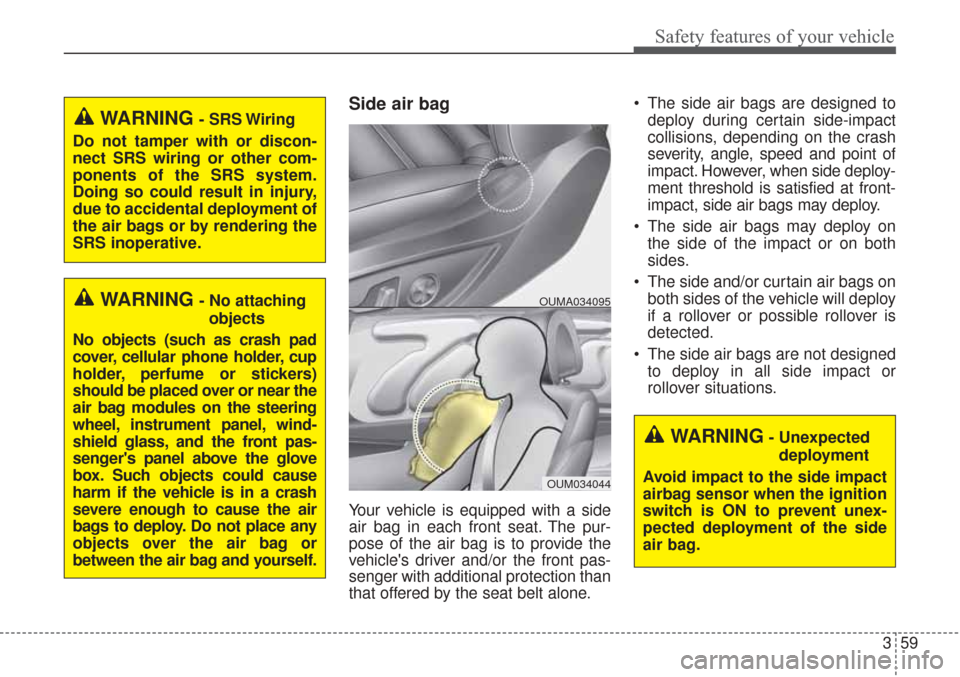 KIA Sorento 2017 3.G Manual PDF 359
Safety features of your vehicle
Side air bag
Your vehicle is equipped with a side
air bag in each front seat. The pur-
pose of the air bag is to provide the
vehicles driver and/or the front pas-
