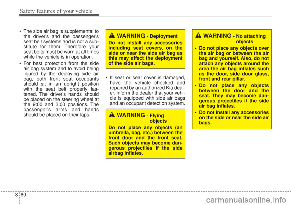 KIA Sorento 2017 3.G Manual PDF Safety features of your vehicle
60
3
The side air bag is supplemental to
the drivers and the passengers
seat belt systems and is not a sub-
stitute for them. Therefore your
seat belts must be worn KIA Sorento 2017 3.G Manual PDF Safety features of your vehicle
60
3
The side air bag is supplemental to
the drivers and the passengers
seat belt systems and is not a sub-
stitute for them. Therefore your
seat belts must be worn