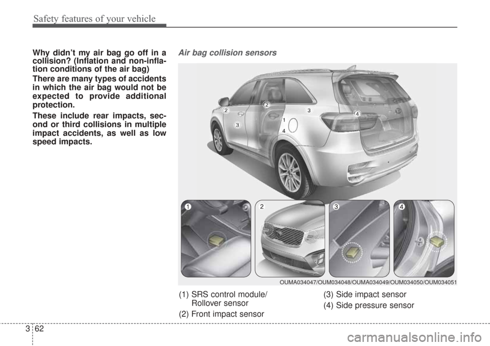 KIA Sorento 2017 3.G Owners Manual Safety features of your vehicle
62
3
Why didn’t my air bag go off in a
collision? (Inflation and non-infla-
tion conditions of the air bag)
There are many types of accidents
in which the air bag wou KIA Sorento 2017 3.G Owners Manual Safety features of your vehicle
62
3
Why didn’t my air bag go off in a
collision? (Inflation and non-infla-
tion conditions of the air bag)
There are many types of accidents
in which the air bag wou