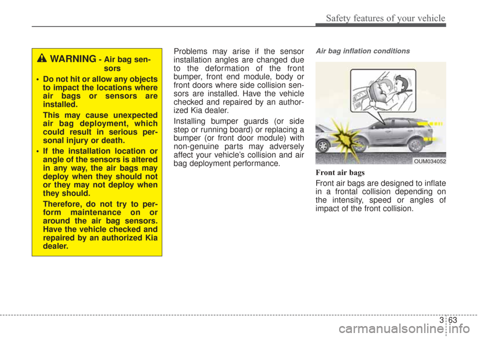 KIA Sorento 2017 3.G Manual PDF 363
Safety features of your vehicle
Problems may arise if the sensor
installation angles are changed due
to the deformation of the front
bumper, front end module, body or
front doors where side collis