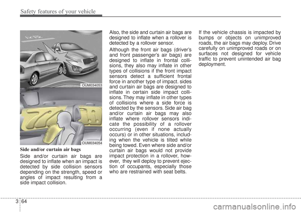 KIA Sorento 2017 3.G Manual Online Safety features of your vehicle
64
3
Side and/or curtain air bags 
Side and/or curtain air bags are
designed to inflate when an impact is
detected by side collision sensors
depending on the strength, 