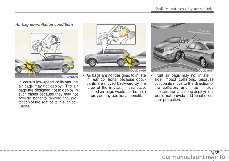 KIA Sorento 2017 3.G Manual Online 365
Safety features of your vehicle
Air bag non-inflation conditions
In certain low-speed collisions theair bags may not deploy. The air
bags are designed not to deploy in
such cases because they may KIA Sorento 2017 3.G Manual Online 365
Safety features of your vehicle
Air bag non-inflation conditions
In certain low-speed collisions theair bags may not deploy. The air
bags are designed not to deploy in
such cases because they may