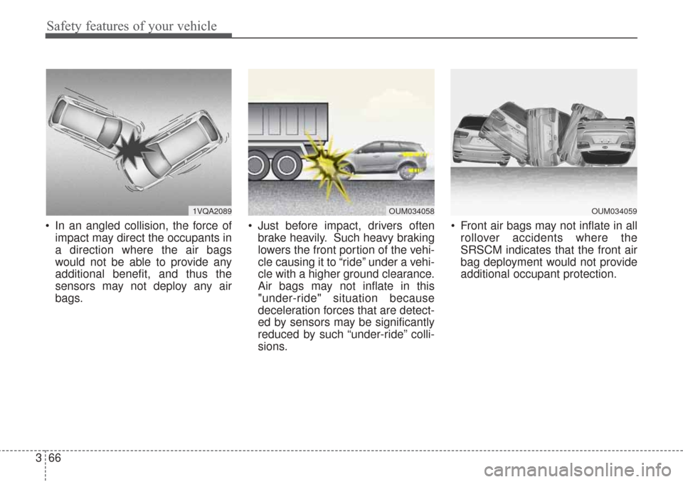 KIA Sorento 2017 3.G Owners Manual Safety features of your vehicle
66
3
 In an angled collision, the force of
impact may direct the occupants in
a direction where the air bags
would not be able to provide any
additional benefit, and th