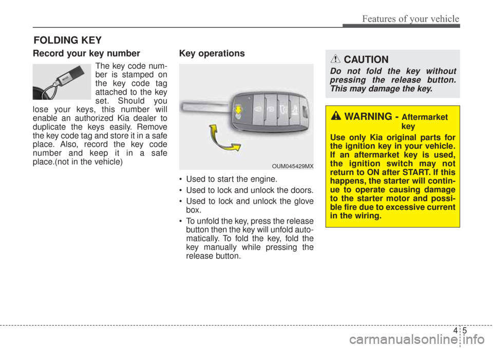 KIA Sorento 2017 3.G Owners Manual 45
Features of your vehicle
Record your key number
The key code num-
ber is stamped on
the key code tag
attached to the key
set. Should you
lose your keys, this number will
enable an authorized Kia de