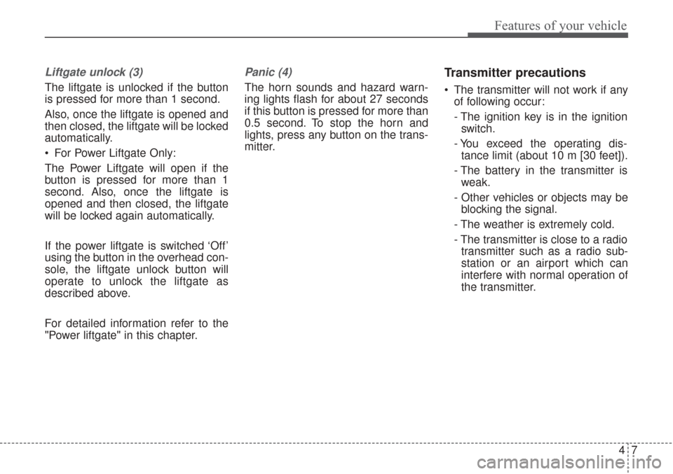 KIA Sorento 2017 3.G Owners Manual 47
Features of your vehicle
Liftgate unlock (3)
The liftgate is unlocked if the button
is pressed for more than 1 second.
Also, once the liftgate is opened and
then closed, the liftgate will be locked KIA Sorento 2017 3.G Owners Manual 47
Features of your vehicle
Liftgate unlock (3)
The liftgate is unlocked if the button
is pressed for more than 1 second.
Also, once the liftgate is opened and
then closed, the liftgate will be locked
