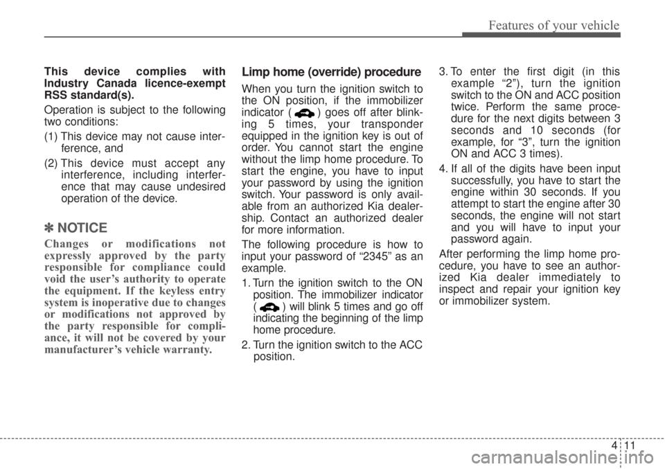 KIA Sorento 2017 3.G Owners Manual 411
Features of your vehicle
This device complies with
Industry Canada licence-exempt
RSS standard(s).
Operation is subject to the following
two conditions:
(1) This device may not cause inter-ference KIA Sorento 2017 3.G Owners Manual 411
Features of your vehicle
This device complies with
Industry Canada licence-exempt
RSS standard(s).
Operation is subject to the following
two conditions:
(1) This device may not cause inter-ference