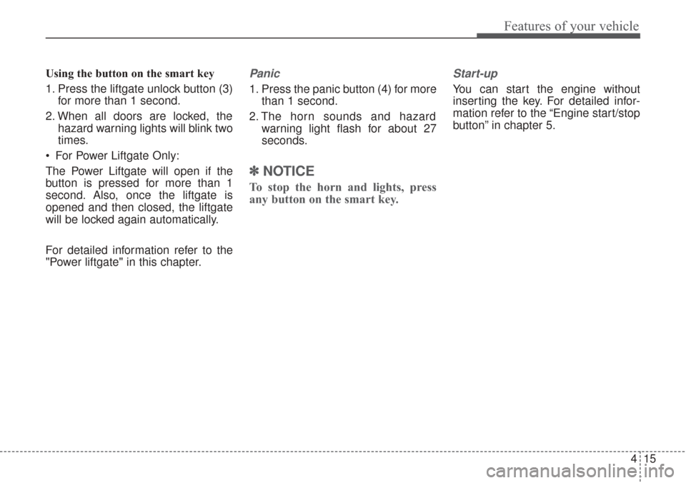 KIA Sorento 2017 3.G Owners Manual 415
Features of your vehicle
Using the button on the smart key
1. Press the liftgate unlock button (3)for more than 1 second.
2. When all doors are locked, the hazard warning lights will blink two
tim