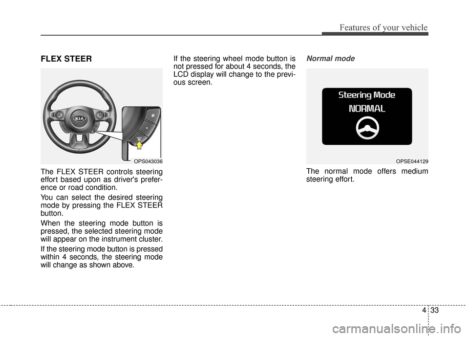 KIA Soul EV 2017 2.G Owners Manual 433
Features of your vehicle
FLEX STEER
The FLEX STEER controls steering
effort based upon as drivers prefer-
ence or road condition.
You can select the desired steering
mode by pressing the FLEX STE