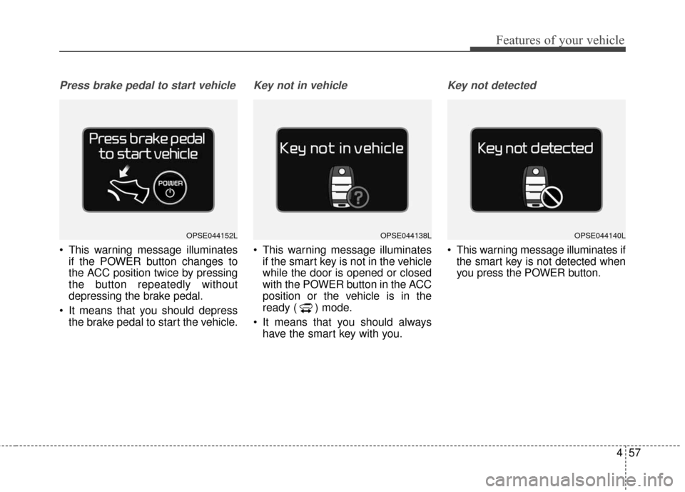 KIA Soul EV 2017 2.G Owners Manual 457
Features of your vehicle
Press brake pedal to start vehicle
 This warning message illuminatesif the POWER button changes to
the ACC position twice by pressing
the button repeatedly without
depress