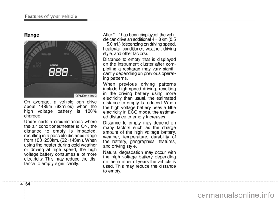 KIA Soul EV 2017 2.G User Guide Features of your vehicle
64
4
Range
On average, a vehicle can drive
about 148km (93miles) when the
high voltage battery is 100%
charged.
Under certain circumstances where
the air conditioner/heater is