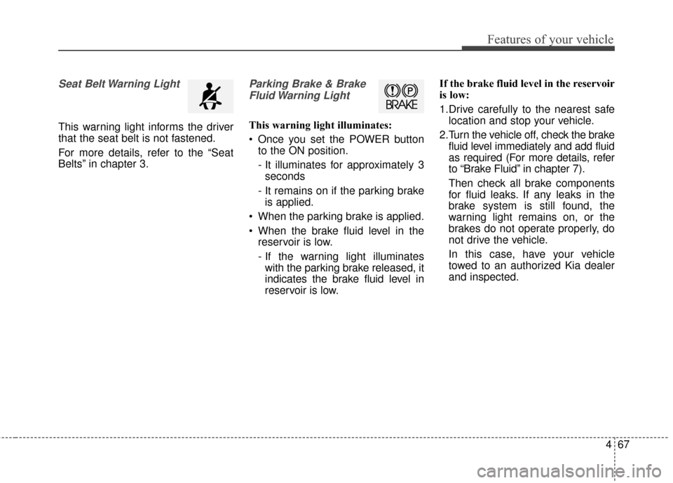 KIA Soul EV 2017 2.G Owners Manual 467
Features of your vehicle
Seat Belt Warning Light
This warning light informs the driver
that the seat belt is not fastened.
For more details, refer to the “Seat
Belts” in chapter 3.
Parking Bra