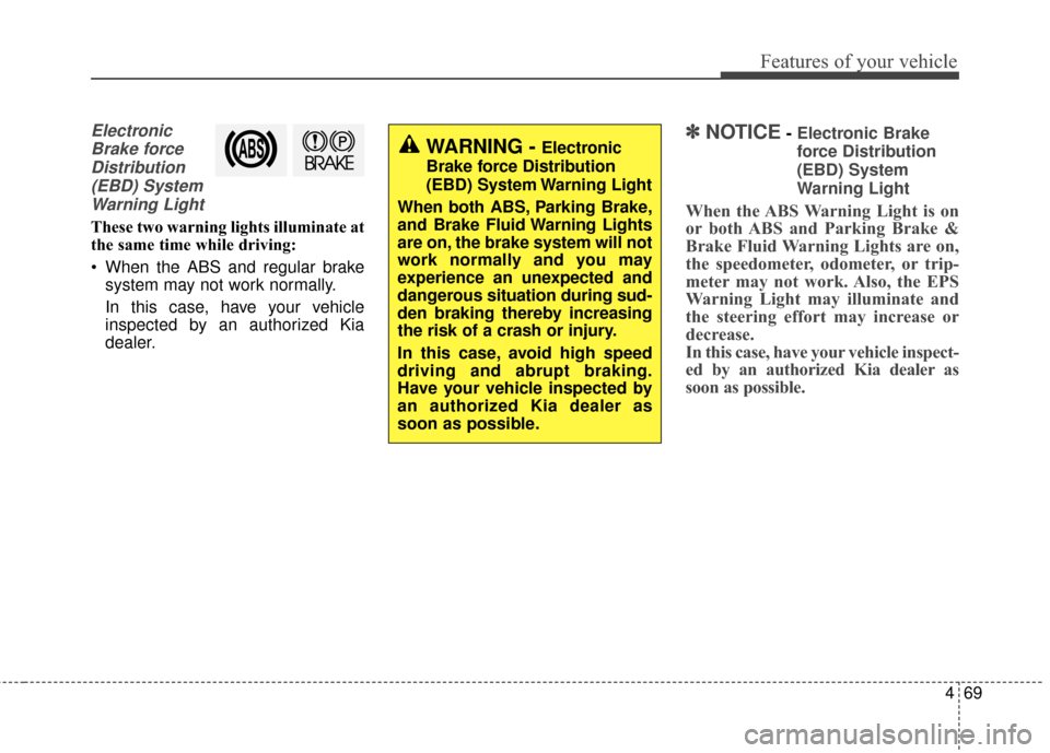 KIA Soul EV 2017 2.G Owners Manual 469
Features of your vehicle
ElectronicBrake forceDistribution(EBD) SystemWarning Light
These two warning lights illuminate at
the same time while driving:
 When the ABS and regular brake system may n