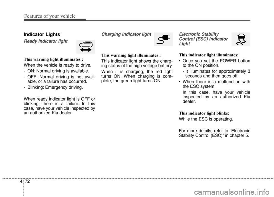 KIA Soul EV 2017 2.G Owners Manual Features of your vehicle
72
4
Indicator Lights
Ready indicator light
This warning light illuminates :
When the vehicle is ready to drive.
- ON: Normal driving is available.
- OFF: Normal driving is no