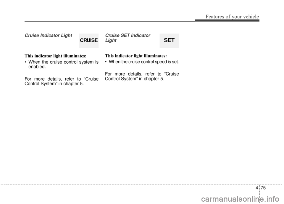 KIA Soul EV 2017 2.G Owners Manual 475
Features of your vehicle
Cruise Indicator Light 
This indicator light illuminates:
 When the cruise control system isenabled.
For more details, refer to “Cruise
Control System” in chapter 5.
C
