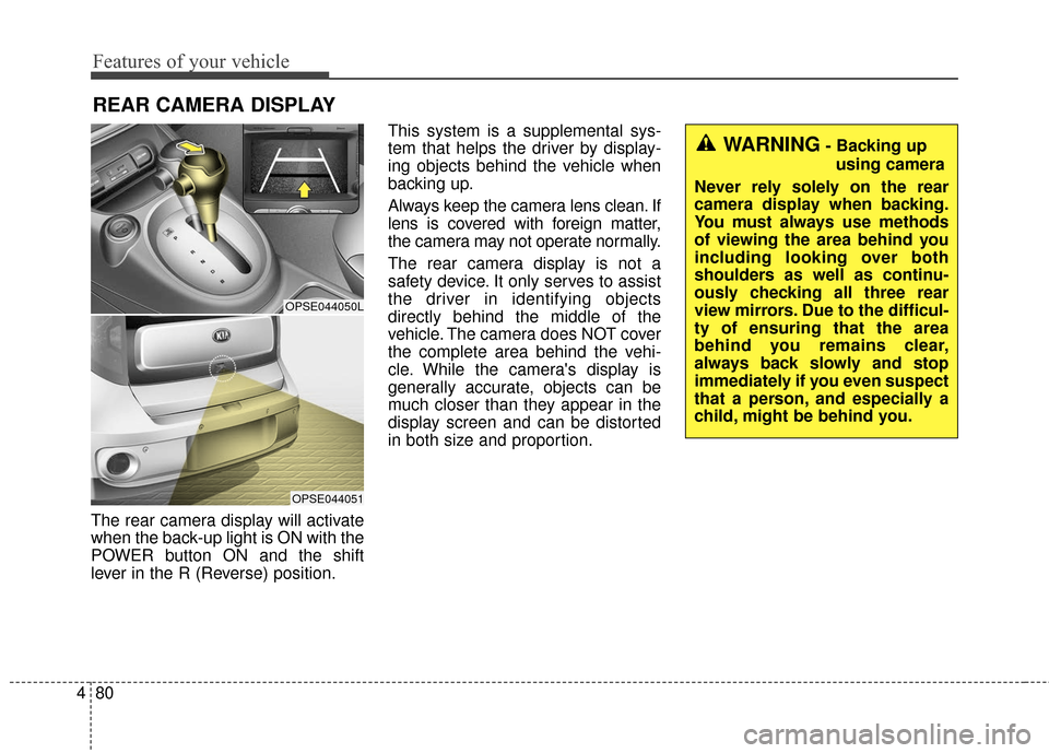 KIA Soul EV 2017 2.G Owners Manual Features of your vehicle
80
4
The rear camera display will activate
when the back-up light is ON with the
POWER button ON and the shift
lever in the R (Reverse) position. This system is a supplemental