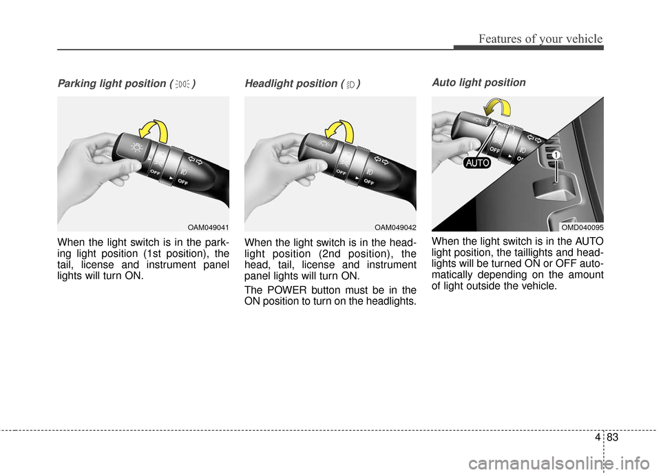 KIA Soul EV 2017 2.G Owners Manual 483
Features of your vehicle
Parking light position ( )
When the light switch is in the park-
ing light position (1st position), the
tail, license and instrument panel
lights will turn ON.
Headlight p