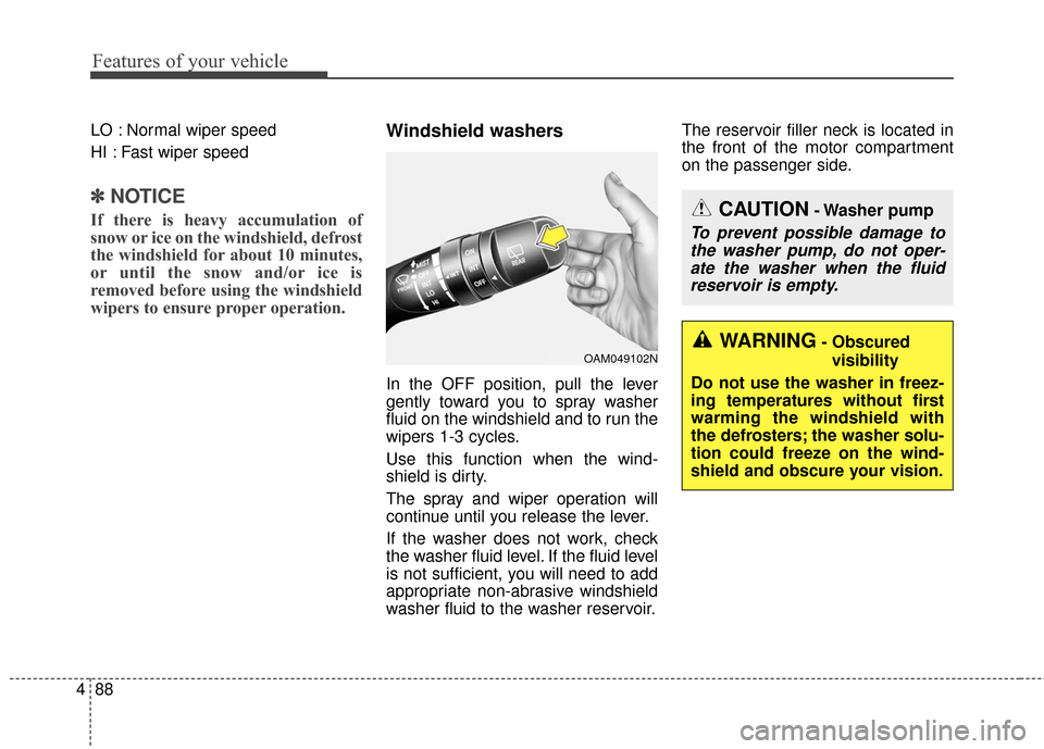 KIA Soul EV 2017 2.G Owners Manual Features of your vehicle
88
4
LO : Normal wiper speed
HI : Fast wiper speed
✽ ✽
NOTICE
If there is heavy accumulation of
snow or ice on the windshield, defrost
the windshield for about 10 minutes,