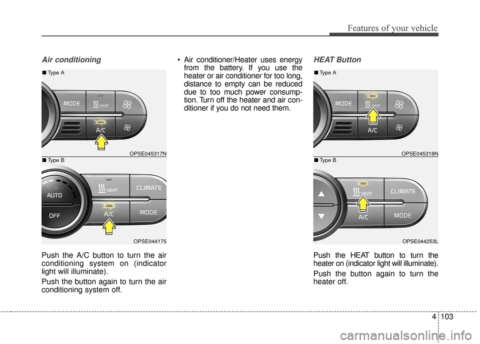 KIA Soul EV 2017 2.G Owners Guide 4103
Features of your vehicle
Air conditioning
Push the A/C button to turn the air
conditioning system on (indicator
light will illuminate).
Push the button again to turn the air
conditioning system o