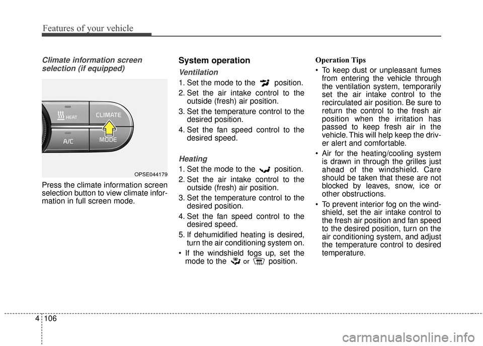 KIA Soul EV 2017 2.G Owners Manual Features of your vehicle
106
4
Climate information screen 
selection (if equipped)
Press the climate information screen
selection button to view climate infor-
mation in full screen mode.
System opera