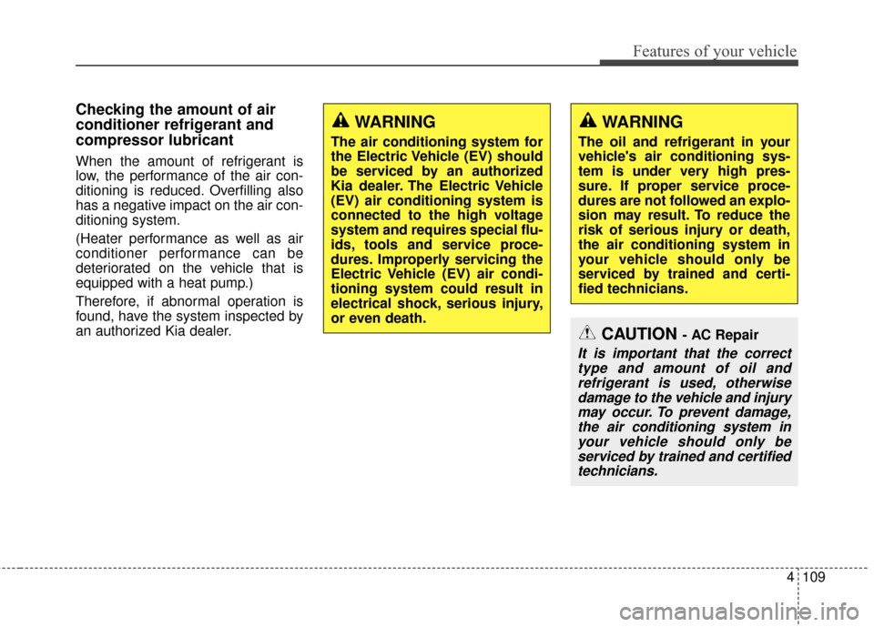 KIA Soul EV 2017 2.G Owners Manual 4109
Features of your vehicle
Checking the amount of air
conditioner refrigerant and
compressor lubricant
When the amount of refrigerant is
low, the performance of the air con-
ditioning is reduced. O