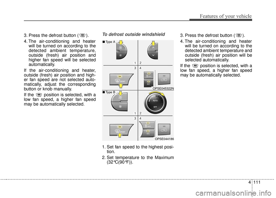 KIA Soul EV 2017 2.G Owners Manual 4111
Features of your vehicle
3. Press the defrost button ( ).
4. The air-conditioning and heaterwill be turned on according to the
detected ambient temperature,
outside (fresh) air position and
highe