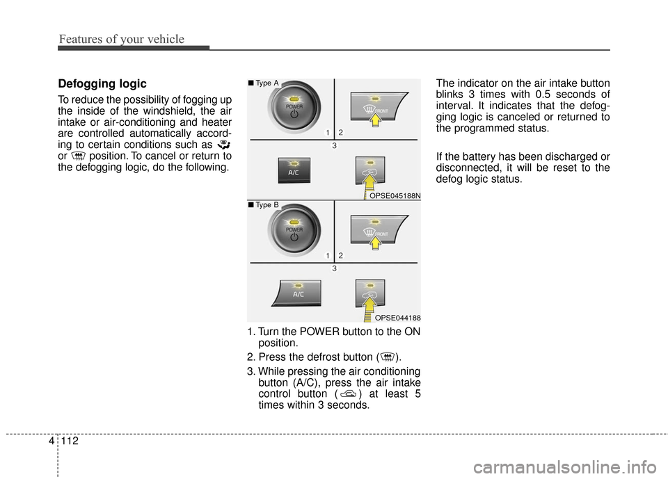 KIA Soul EV 2017 2.G Owners Guide Features of your vehicle
112
4
Defogging logic
To reduce the possibility of fogging up
the inside of the windshield, the air
intake or air-conditioning and heater
are controlled automatically accord-
