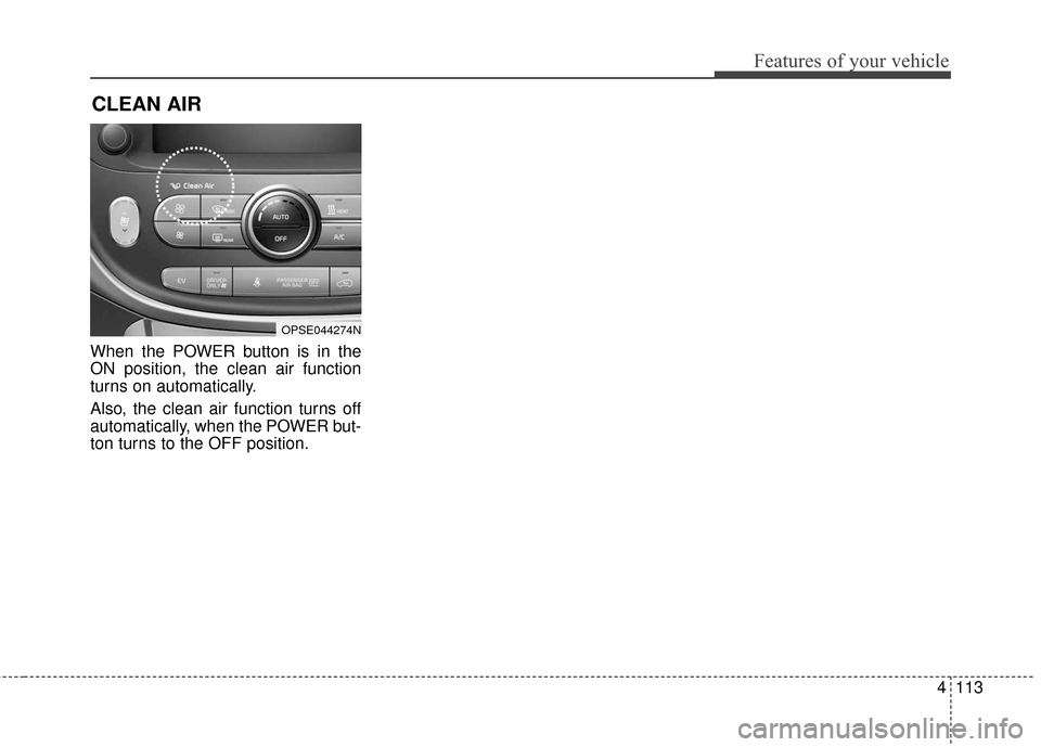 KIA Soul EV 2017 2.G Owners Manual 4113
Features of your vehicle
When the POWER button is in the
ON position, the clean air function
turns on automatically.
Also, the clean air function turns off
automatically, when the POWER but-
ton KIA Soul EV 2017 2.G Owners Manual 4113
Features of your vehicle
When the POWER button is in the
ON position, the clean air function
turns on automatically.
Also, the clean air function turns off
automatically, when the POWER but-
ton