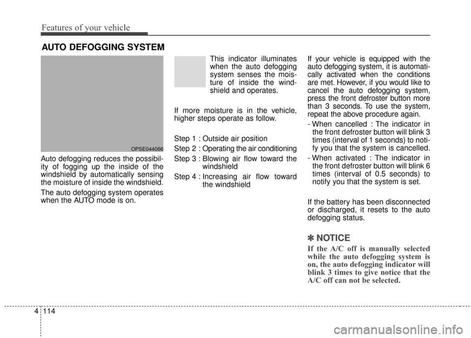 KIA Soul EV 2017 2.G Owners Manual Features of your vehicle
114
4
AUTO DEFOGGING SYSTEM
Auto defogging reduces the possibil-
ity of fogging up the inside of the
windshield by automatically sensing
the moisture of inside the windshield.
