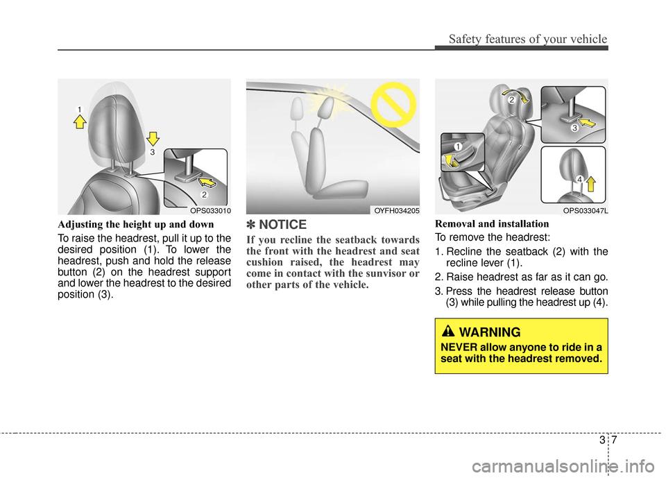 KIA Soul EV 2017 2.G User Guide 37
Safety features of your vehicle
Adjusting the height up and down
To raise the headrest, pull it up to the
desired position (1). To lower the
headrest, push and hold the release
button (2) on the he KIA Soul EV 2017 2.G User Guide 37
Safety features of your vehicle
Adjusting the height up and down
To raise the headrest, pull it up to the
desired position (1). To lower the
headrest, push and hold the release
button (2) on the he